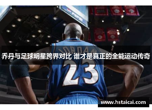 乔丹与足球明星跨界对比 谁才是真正的全能运动传奇