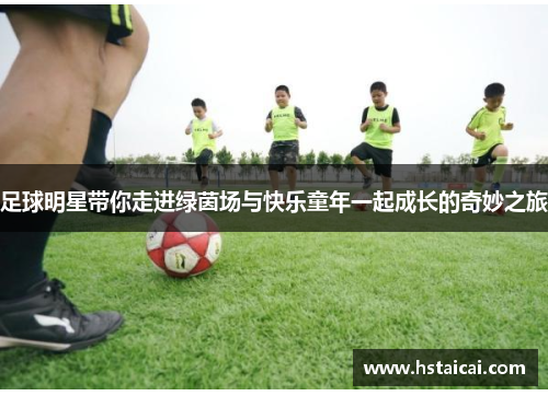 足球明星带你走进绿茵场与快乐童年一起成长的奇妙之旅