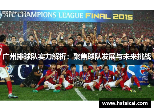 广州排球队实力解析：聚焦球队发展与未来挑战