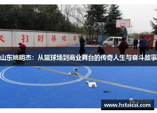 山东姚明杰：从篮球场到商业舞台的传奇人生与奋斗故事
