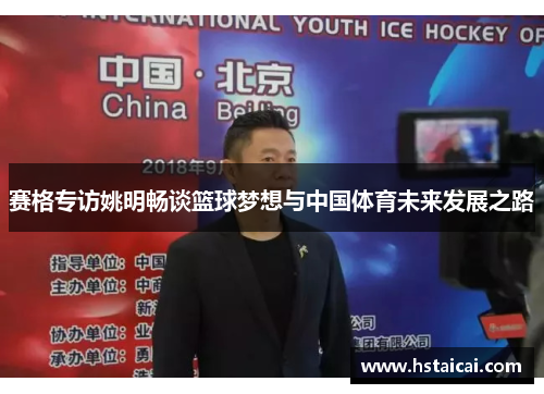 赛格专访姚明畅谈篮球梦想与中国体育未来发展之路