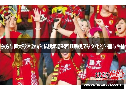 东方与恒大球迷激情对抗视频精彩回顾展现足球文化的碰撞与热情