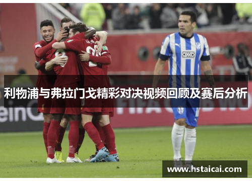 利物浦与弗拉门戈精彩对决视频回顾及赛后分析