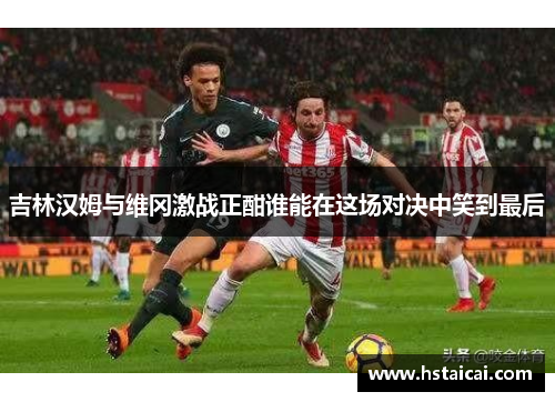 吉林汉姆与维冈激战正酣谁能在这场对决中笑到最后
