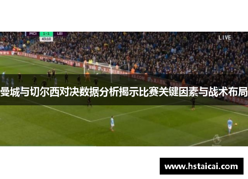 曼城与切尔西对决数据分析揭示比赛关键因素与战术布局