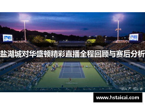盐湖城对华盛顿精彩直播全程回顾与赛后分析