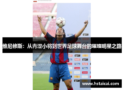 维尼修斯：从青涩小将到世界足球舞台的璀璨明星之路