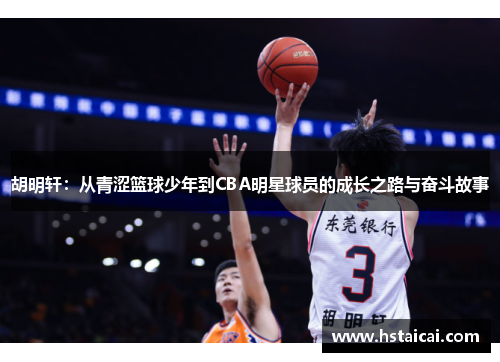 胡明轩：从青涩篮球少年到CBA明星球员的成长之路与奋斗故事