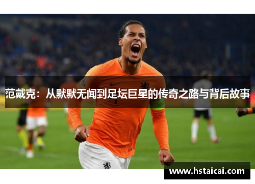 范戴克：从默默无闻到足坛巨星的传奇之路与背后故事