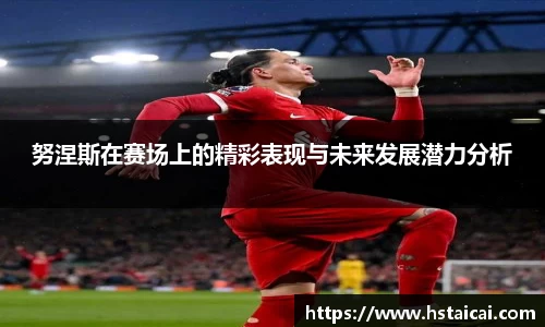 努涅斯在赛场上的精彩表现与未来发展潜力分析