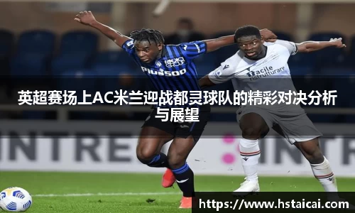 英超赛场上AC米兰迎战都灵球队的精彩对决分析与展望