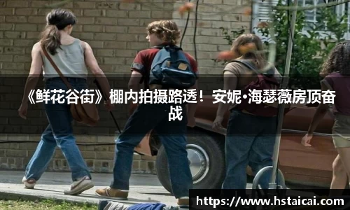 NG28《鲜花谷街》棚内拍摄路透！安妮·海瑟薇房顶奋战